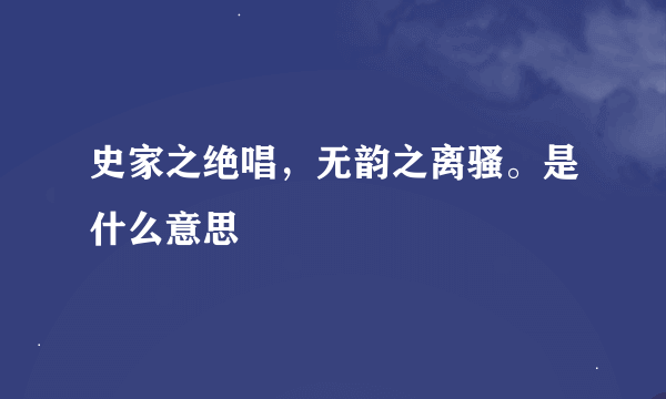 史家之绝唱，无韵之离骚。是什么意思