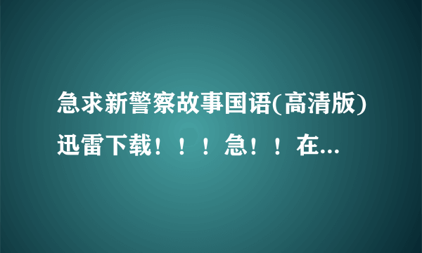 急求新警察故事国语(高清版)迅雷下载！！！急！！在线等！！！