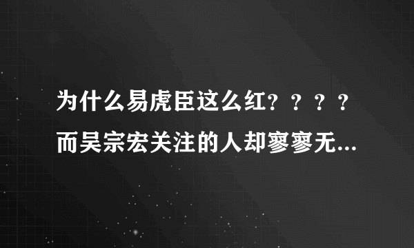 为什么易虎臣这么红？？？？而吴宗宏关注的人却寥寥无几？？？？