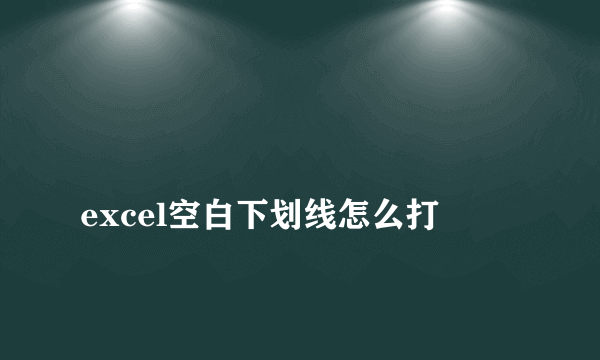 
excel空白下划线怎么打

