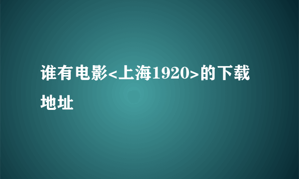 谁有电影<上海1920>的下载地址