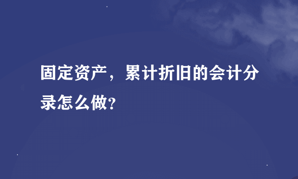 固定资产，累计折旧的会计分录怎么做？