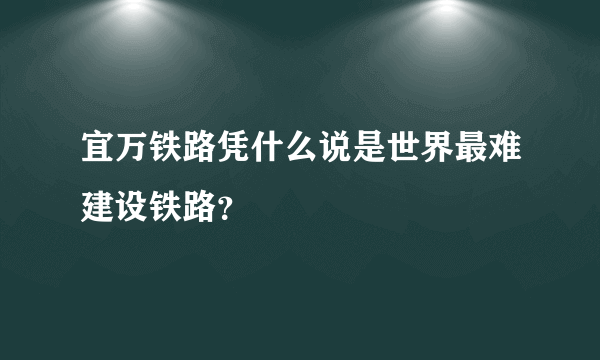 宜万铁路凭什么说是世界最难建设铁路？