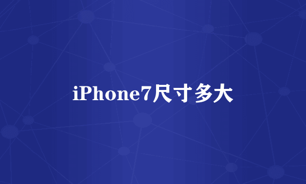 iPhone7尺寸多大