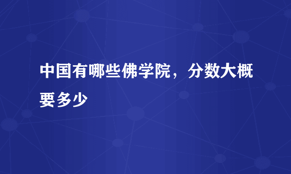 中国有哪些佛学院，分数大概要多少