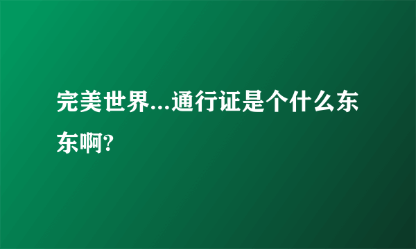 完美世界...通行证是个什么东东啊?