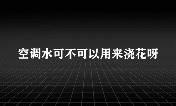 空调水可不可以用来浇花呀