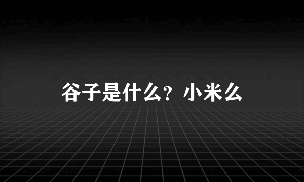 谷子是什么？小米么