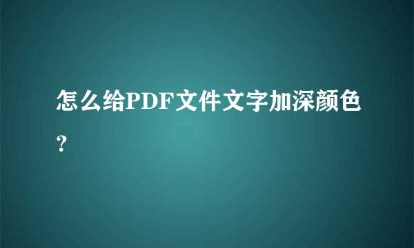 怎么给PDF文件文字加深颜色？