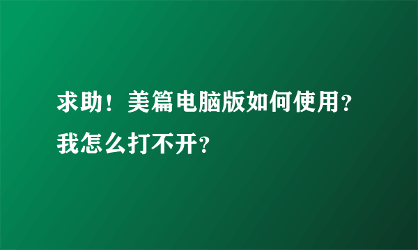 求助！美篇电脑版如何使用？我怎么打不开？