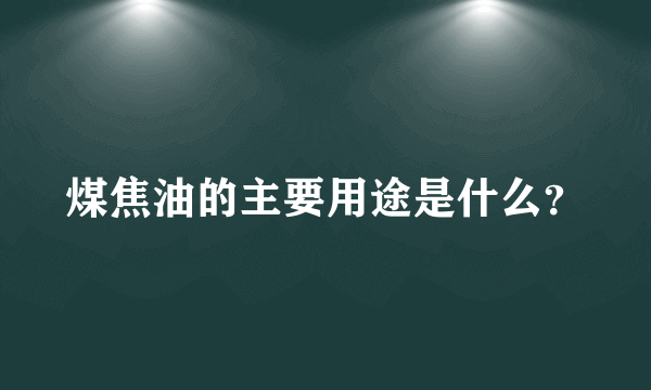 煤焦油的主要用途是什么？