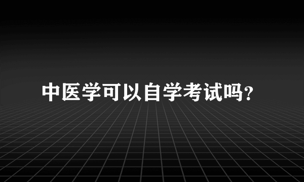 中医学可以自学考试吗？