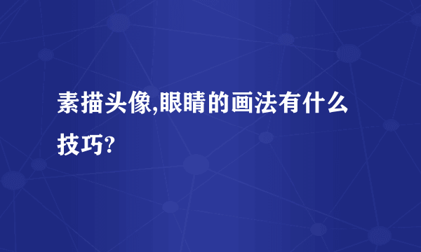 素描头像,眼睛的画法有什么技巧?