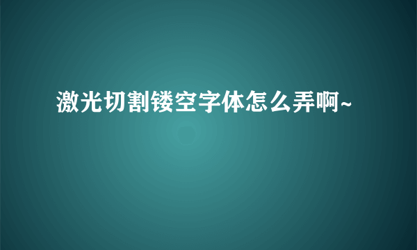 激光切割镂空字体怎么弄啊~