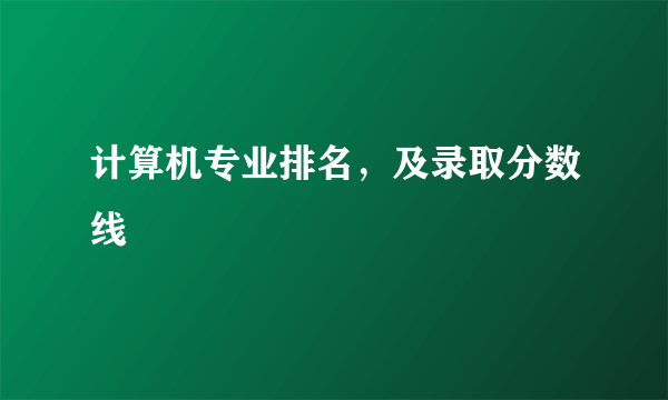 计算机专业排名，及录取分数线