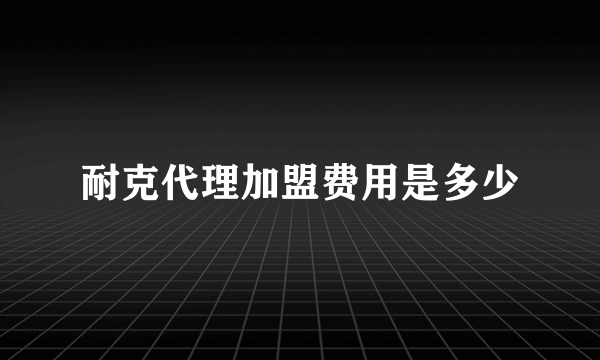 耐克代理加盟费用是多少