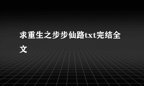 求重生之步步仙路txt完结全文