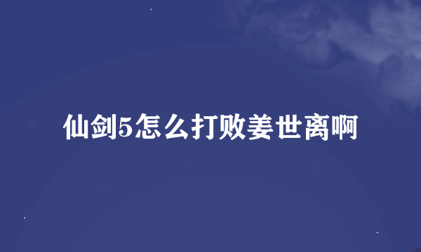 仙剑5怎么打败姜世离啊