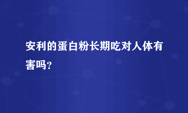 安利的蛋白粉长期吃对人体有害吗？