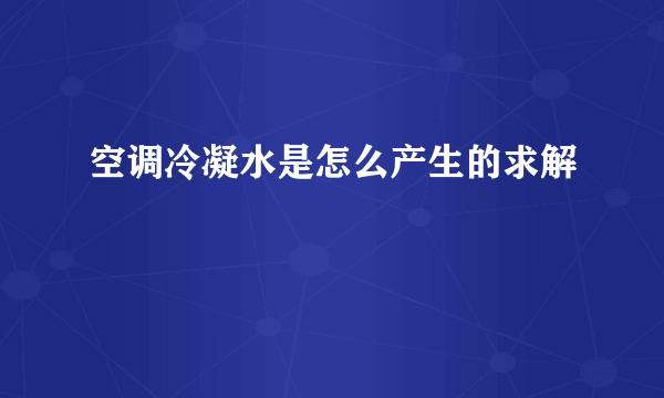 空调冷凝水是怎么产生的求解