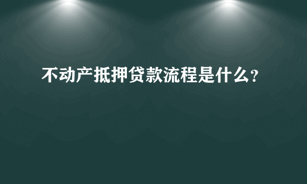 不动产抵押贷款流程是什么？