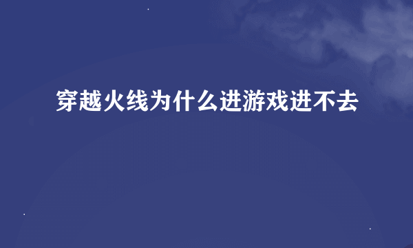 穿越火线为什么进游戏进不去