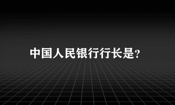 中国人民银行行长是？