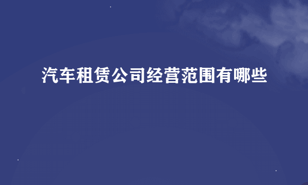 汽车租赁公司经营范围有哪些