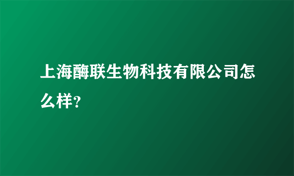 上海酶联生物科技有限公司怎么样？