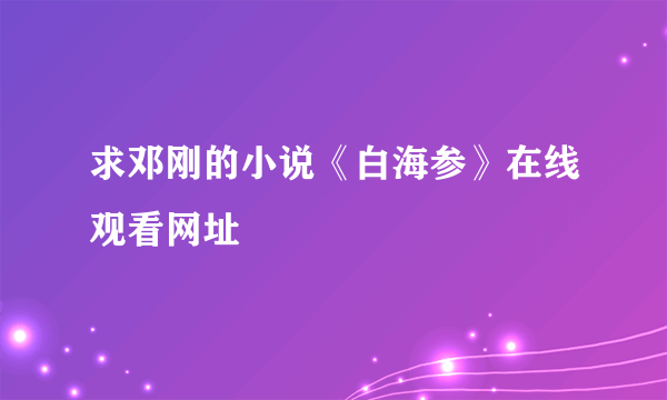 求邓刚的小说《白海参》在线观看网址