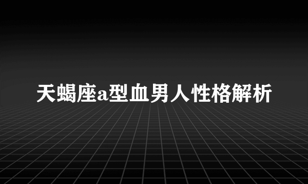 天蝎座a型血男人性格解析