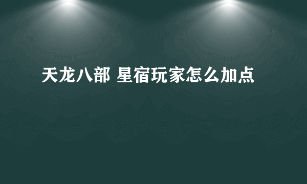 天龙八部 星宿玩家怎么加点