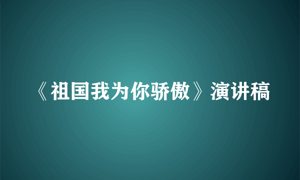 《祖国我为你骄傲》演讲稿