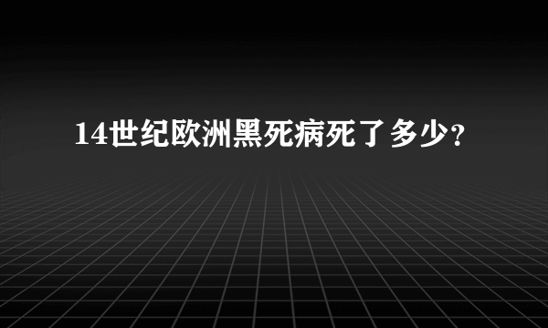 14世纪欧洲黑死病死了多少？