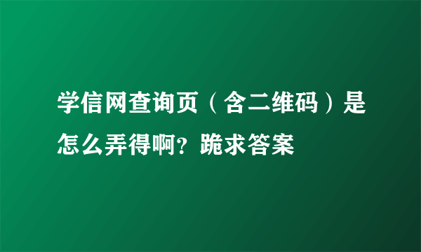 学信网查询页（含二维码）是怎么弄得啊？跪求答案