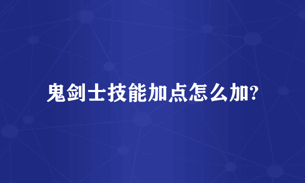 鬼剑士技能加点怎么加?