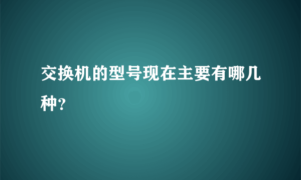 交换机的型号现在主要有哪几种？