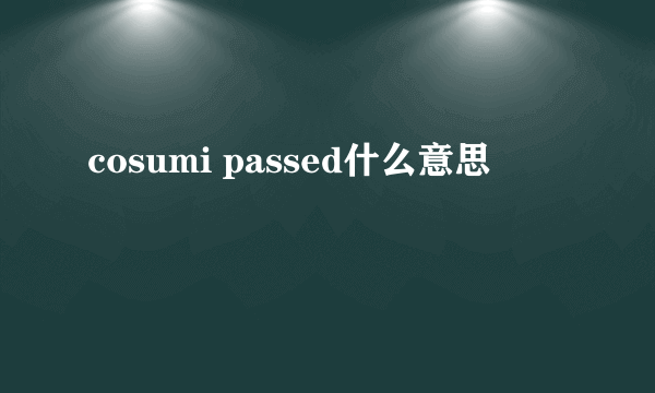 cosumi passed什么意思