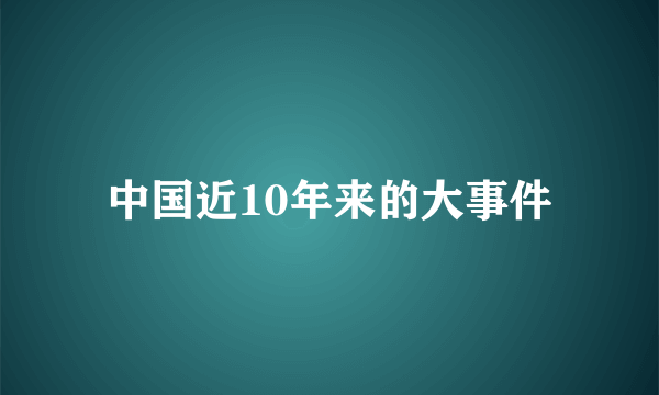 中国近10年来的大事件