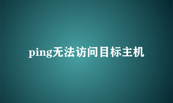 ping无法访问目标主机