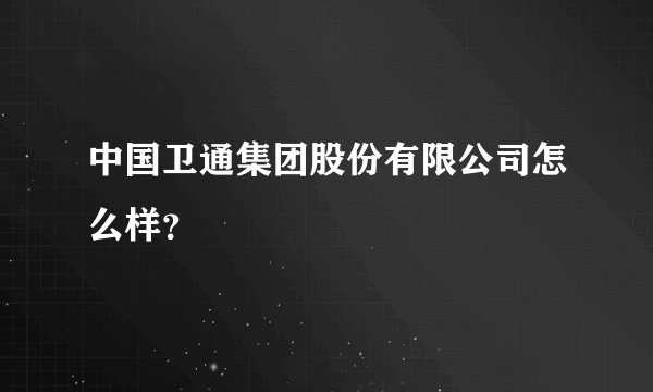 中国卫通集团股份有限公司怎么样？