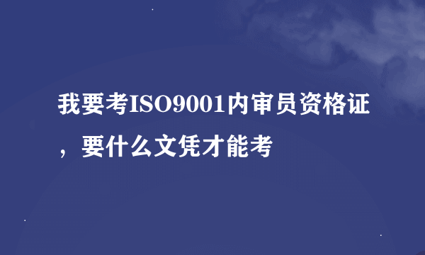 我要考ISO9001内审员资格证，要什么文凭才能考