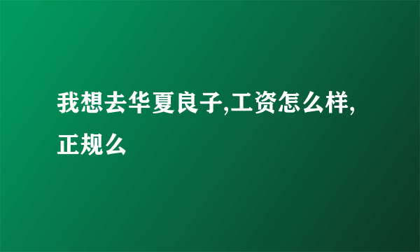 我想去华夏良子,工资怎么样,正规么