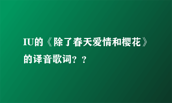 IU的《除了春天爱情和樱花》的译音歌词？？