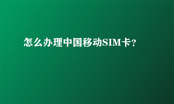 怎么办理中国移动SIM卡？