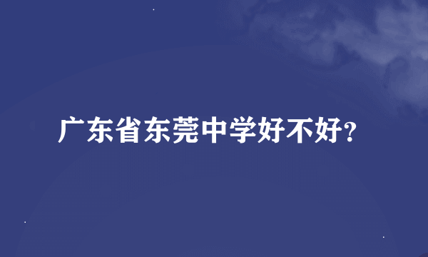 广东省东莞中学好不好？