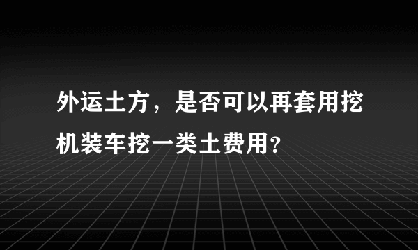 外运土方，是否可以再套用挖机装车挖一类土费用？