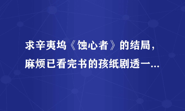 求辛夷坞《蚀心者》的结局，麻烦已看完书的孩纸剧透一下，我正考虑要不要买实体书。希望越详细越好。