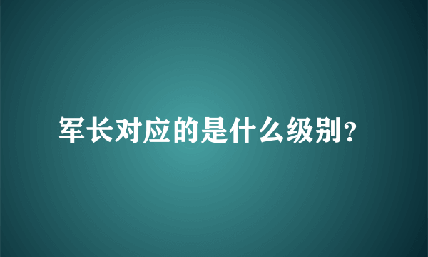 军长对应的是什么级别？