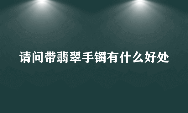 请问带翡翠手镯有什么好处